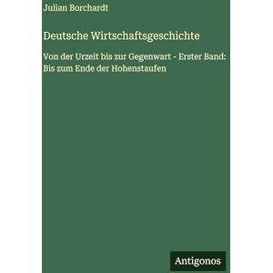 Borchardt, Julian Deutsche Wirtschaftsgeschichte: Von der Urzeit bis zur Gegenwart Erster Band: Bis zum Ende der Hohenstaufen Borchardt, Julian Deutsche Wirtschaftsgeschichte: Von der Urzeit bis zur Gegenwart Erster Band: Bis zum Ende der Hohenstaufen