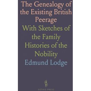 Edmund, Lodge The Genealogy of the Existing British Peerage: With Sketches of the Family Histories of the Nobility Edmund, Lodge The Genealogy of the Existing British Peerage: With Sketches of the Family Histories of the Nobility
