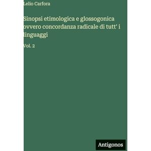Carfora, Lelio Sinopsi etimologica e glossogonica ovvero concordanza radicale di tutt' i linguaggi: Vol. 2 Carfora, Lelio Sinopsi etimologica e glossogonica ovvero concordanza radicale di tutt' i linguaggi: Vol. 2