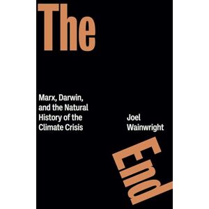 Wainwright, Joel The End: Marx, Darwin, and the Natural History of the Climate Crisis Wainwright, Joel The End: Marx, Darwin, and the Natural History of the Climate Crisis