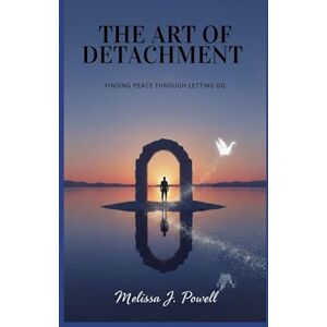 POWELL, MELISSA J. THE ART OF DETACHMENT: Finding Peace Through Letting Go POWELL, MELISSA J. THE ART OF DETACHMENT: Finding Peace Through Letting Go