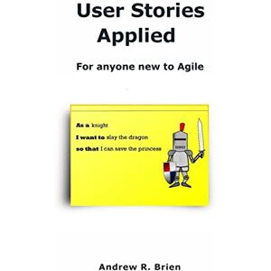 Brien, Mr Andrew R User Stories Applied: For anyone new to Agile Brien, Mr Andrew R User Stories Applied: For anyone new to Agile