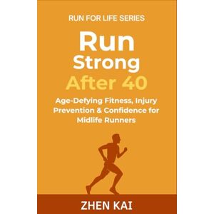 Kai, Zhen Run Strong After 40: Age-Defying Fitness, Injury Prevention & Confidence for Midlife Runners (Run For Life) Kai, Zhen Run Strong After 40: Age-Defying Fitness, Injury Prevention & Confidence for Midlife Runners (Run For Life)