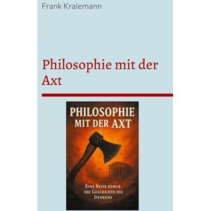 Kralemann, Frank Philosophie mit der Axt: Eine Reise durch die Geschichte des Denkens Kralemann, Frank Philosophie mit der Axt: Eine Reise durch die Geschichte des Denkens