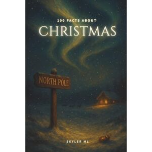 ml, Skyler 100 FACTS ABOUT CHRISTMAS: Uncovering the Hidden Stories, Traditions, and Secrets Behind Christmas ml, Skyler 100 FACTS ABOUT CHRISTMAS: Uncovering the Hidden Stories, Traditions, and Secrets Behind Christmas
