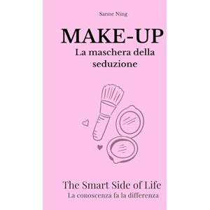 Ning, Sanne MAKE-UP La maschera della seduzione: The Smart Side of Life. La conoscenza fa la differenza Ning, Sanne MAKE-UP La maschera della seduzione: The Smart Side of Life. La conoscenza fa la differenza