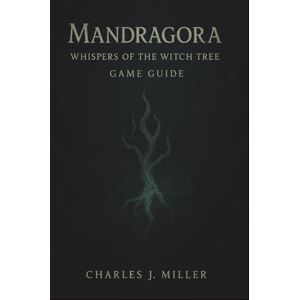 Miller, Charles J. Mandragora: Whispers Of The Witch Tree Game Guide: The Complete Player’s Handbook to Mastering Combat, Builds, Secrets, and Endings Miller, Charles J. Mandragora: Whispers Of The Witch Tree Game Guide: The Complete Player’s Handbook to Mastering Combat, Builds, Secrets, and Endings