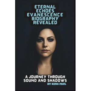 PAUL, KING ETERNAL ECHOES: EVANESCENCE BIOGRAPHY REVEALED: A JOURNEY THROUGH SOUND AND SHADOWS PAUL, KING ETERNAL ECHOES: EVANESCENCE BIOGRAPHY REVEALED: A JOURNEY THROUGH SOUND AND SHADOWS