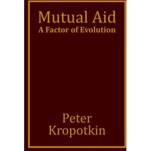 Kropotkin, Peter Mutual Aid: A Factor of Evolution Kropotkin, Peter Mutual Aid: A Factor of Evolution
