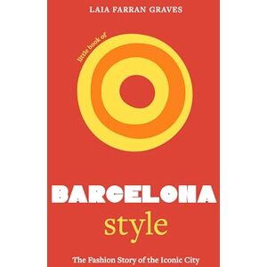 Graves, Laia Farran Little Book of Barcelona Style: The fashion story of the iconic city (Fashion Destinations) Graves, Laia Farran Little Book of Barcelona Style: The fashion story of the iconic city (Fashion Destinations)