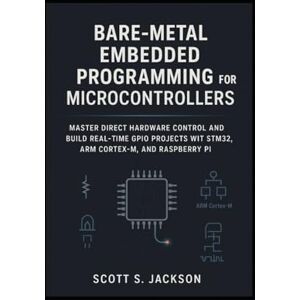 Jackson Bare-Metal Embedded Programming for Microcontrollers: Master Direct Hardware Control and Build Real-Time GPIO Projects with STM32, ARM Cortex-M, and Raspberry Pi Jackson Bare-Metal Embedded Programming for Microcontrollers: Master Direct Hardware Control and Build Real-Time GPIO Projects with STM32, ARM Cortex-M, and Raspberry Pi
