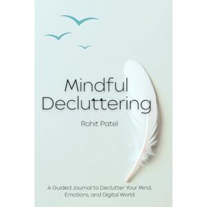 Patel, Rohit Mindful Decluttering: A Guided Journal to Declutter Your Mind, Emotions, and Digital World, With Worksheets for Mental, Emotional, Digital and Financial Clarity” Patel, Rohit Mindful Decluttering: A Guided Journal to Declutter Your Mind, Emotions, and Digital World, With Worksheets for Mental, Emotional, Digital and Financial Clarity”