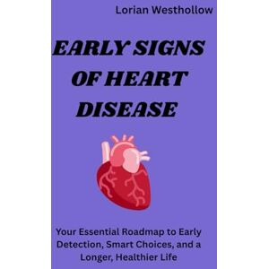 Westhollow, Lorian Early Signs of Heart Disease: “Your Essential Roadmap to Early Detection, Smart Choices, and a Longer, Healthier Life” Westhollow, Lorian Early Signs of Heart Disease: “Your Essential Roadmap to Early Detection, Smart Choices, and a Longer, Healthier Life”