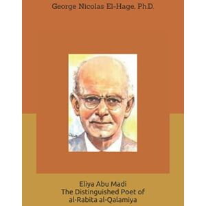 El-Hage Ph.D., George Nicolas Eliya Abu Madi: The Distinguished Poet of al-Rabita al-Qalamiya El-Hage Ph.D., George Nicolas Eliya Abu Madi: The Distinguished Poet of al-Rabita al-Qalamiya
