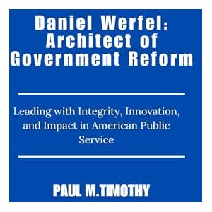 Timothy, Paul M. Daniel Werfel: Architect of Government Reform: Leading with Integrity, Innovation, and Impact in American Public Service Timothy, Paul M. Daniel Werfel: Architect of Government Reform: Leading with Integrity, Innovation, and Impact in American Public Service