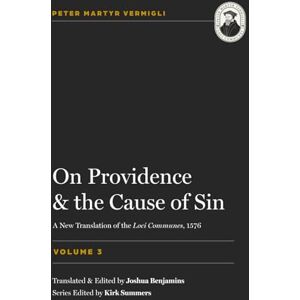 Vermigli, Peter Martyr On Providence and the Cause of Sin (Loci Communes) Vermigli, Peter Martyr On Providence and the Cause of Sin (Loci Communes)