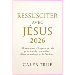 True, Caleb Ressusciter avec Jésus 2026: 52 semaines d'inspiration, de prière et de connexion dévotionnelle pour la famille True, Caleb Ressusciter avec Jésus 2026: 52 semaines d'inspiration, de prière et de connexion dévotionnelle pour la famille
