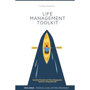 Nedyalko, Timofey LIFE MANAGEMENT TOOLKIT: Essential Financial and Time-Management Tools for a Purposeful Life Nedyalko, Timofey LIFE MANAGEMENT TOOLKIT: Essential Financial and Time-Management Tools for a Purposeful Life