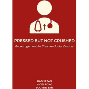 Tan, Dr Hao Yi Pressed but Not Crushed: Encouragement for Christian Junior Doctors Tan, Dr Hao Yi Pressed but Not Crushed: Encouragement for Christian Junior Doctors