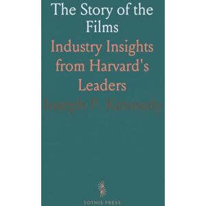 Joseph P., Kennedy The Story of the Films: Industry Insights from Harvard's Leaders Joseph P., Kennedy The Story of the Films: Industry Insights from Harvard's Leaders