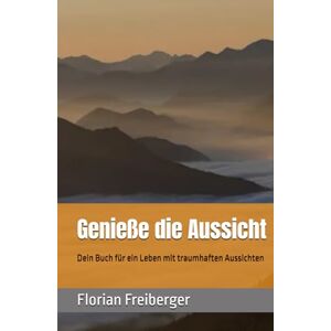 Freiberger, FF Florian Genieße die Aussicht: Dein Buch für ein Leben mit traumhaften Aussichten Freiberger, FF Florian Genieße die Aussicht: Dein Buch für ein Leben mit traumhaften Aussichten