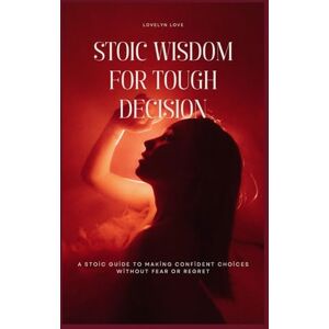 Love, Lovelyn STOIC WISDOM FOR TOUGH DECISION: A Stoic Guide To Making Confident Choices Without Fear Or Regret (THE STOIC LIFE SERIES: A practical guide to live a calm and peaceful life) Love, Lovelyn STOIC WISDOM FOR TOUGH DECISION: A Stoic Guide To Making Confident Choices Without Fear Or Regret (THE STOIC LIFE SERIES: A practical guide to live a calm and peaceful life)