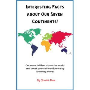 Noon, Scarlet Interesting Facts About Our Seven Continents!: Get more brilliant about the world and boost your self-confidence by knowing more! Noon, Scarlet Interesting Facts About Our Seven Continents!: Get more brilliant about the world and boost your self-confidence by knowing more!