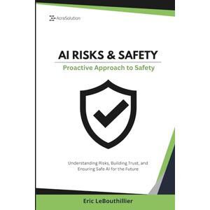 Lebouthillier, Eric AI Risks & Safety: Understanding AI Risks, Building AI Trust, and Ensuring Safe AI use for the Future Lebouthillier, Eric AI Risks & Safety: Understanding AI Risks, Building AI Trust, and Ensuring Safe AI use for the Future