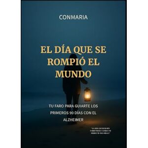 ConMaría, ConMaría El Día que se Rompió el Mundo: Alzheimer. Tu Faro para Enfrentar los Primeros 90 Días con el Alzheimer ConMaría, ConMaría El Día que se Rompió el Mundo: Alzheimer. Tu Faro para Enfrentar los Primeros 90 Días con el Alzheimer