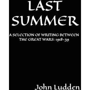 Ludden, John LAST SUMMER: A SELECTION OF WRITING BETWEEN THE GREAT WARS: 1918-39 Ludden, John LAST SUMMER: A SELECTION OF WRITING BETWEEN THE GREAT WARS: 1918-39