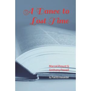 Alexander, Patrick A Dance to Lost Time: Marcel Proust's 'In Search of Lost Time' compared with Anthony Powell's 'A Dance to the Music of Time' Alexander, Patrick A Dance to Lost Time: Marcel Proust's 'In Search of Lost Time' compared with Anthony Powell's 'A Dance to the Music of Time'