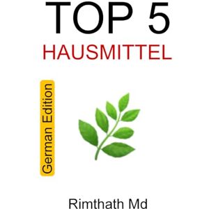 Md, Rimthath Top 5 Hausmittel: German Edition (Ganzheitliche Heilungsreihe) Md, Rimthath Top 5 Hausmittel: German Edition (Ganzheitliche Heilungsreihe)