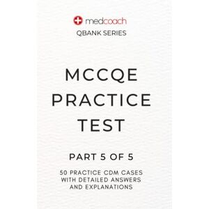Feldman MD, CM, Dr. Leah MCCQE Practice Test: Part 5 of 5 (MedCoach QBank Series) Feldman MD, CM, Dr. Leah MCCQE Practice Test: Part 5 of 5 (MedCoach QBank Series)