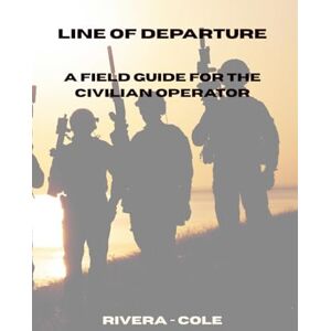 Rivera, Dax E Line of Departure: A Field Guide for the Civilian Operator.: Practical Training, Equipment, and Mindset for Homestead Security. Rivera, Dax E Line of Departure: A Field Guide for the Civilian Operator.: Practical Training, Equipment, and Mindset for Homestead Security.