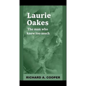 A. COOPER, RICHARD Laurie Oakes: The man who knew too much A. COOPER, RICHARD Laurie Oakes: The man who knew too much
