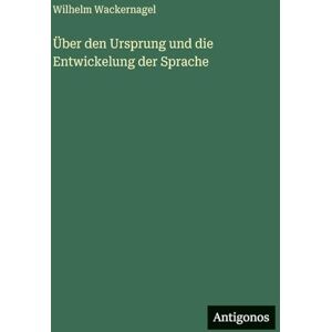 Wackernagel, Wilhelm Über den Ursprung und die Entwickelung der Sprache Wackernagel, Wilhelm Über den Ursprung und die Entwickelung der Sprache