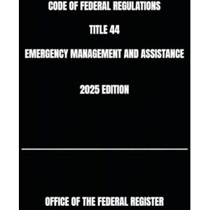 THE FEDERAL REGISTER, OFFICE OF CODE OF FEDERAL REGULATIONS TITLE 44 EMERGENCY MANAGEMENT AND ASSISTANCE 2025 EDITION THE FEDERAL REGISTER, OFFICE OF CODE OF FEDERAL REGULATIONS TITLE 44 EMERGENCY MANAGEMENT AND ASSISTANCE 2025 EDITION