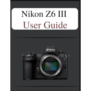 Laurent, Susan Nikon Z6 III User Guide: The Definitive Easy-Step Manual: Your Complete Handbook to Mastering Photography Fundamentals and Creative Techniques, Tailored for Every Age and Skill Level. Laurent, Susan Nikon Z6 III User Guide: The Definitive Easy-Step Manual: Your Complete Handbook to Mastering Photography Fundamentals and Creative Techniques, Tailored for Every Age and Skill Level.