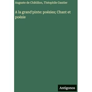 Gautier, Théophile A la grand'pinte: poésies; Chant et poésie Gautier, Théophile A la grand'pinte: poésies; Chant et poésie