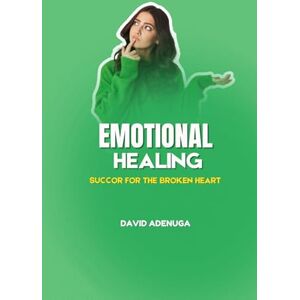ADENUGA, DAVID EMOTIONAL HEALING: SUCCOR FOR THE BROKEN HEART ADENUGA, DAVID EMOTIONAL HEALING: SUCCOR FOR THE BROKEN HEART