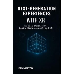 Girton, Eric Next-Generation Experiences with XR: Practical Insights into Spatial Computing, AR, and VR Girton, Eric Next-Generation Experiences with XR: Practical Insights into Spatial Computing, AR, and VR