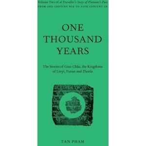 Pham, Tan One Thousand Years The Stories of Giao Châu, the Kingdoms of Linyi, Funan and Zhenla: Volume Two of “A Traveller’s Story of Vietnam’s Past”: 2 Pham, Tan One Thousand Years The Stories of Giao Châu, the Kingdoms of Linyi, Funan and Zhenla: Volume Two of “A Traveller’s Story of Vietnam’s Past”: 2