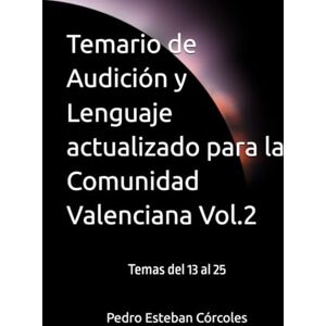 Esteban Córcoles, Dr. Pedro Temario de Audición y Lenguaje actualizado para la Comunidad Valenciana Vol.2: Temas del 13 al 25 Esteban Córcoles, Dr. Pedro Temario de Audición y Lenguaje actualizado para la Comunidad Valenciana Vol.2: Temas del 13 al 25