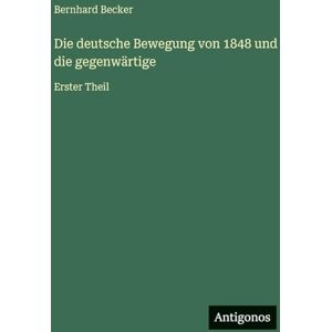 Becker Die deutsche Bewegung von 1848 und die gegenwärtige: Erster Theil Becker Die deutsche Bewegung von 1848 und die gegenwärtige: Erster Theil