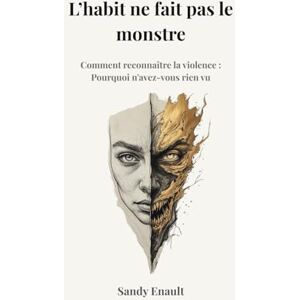 Enault, Sandy L’habit ne fait pas le monstre Comment reconnaître la violence : Pourquoi n'avez-vous rien vu: Analyse transdisciplinaire Manipulation ... Gaslighting, Pervers narcissique, harcèlement Enault, Sandy L’habit ne fait pas le monstre Comment reconnaître la violence : Pourquoi n'avez-vous rien vu: Analyse transdisciplinaire Manipulation ... Gaslighting, Pervers narcissique, harcèlement