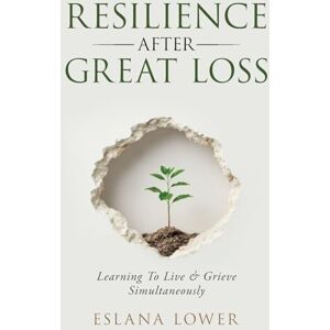 Lower Resilience After Great Loss Learning To Live & Grieve Simultaneously Lower Resilience After Great Loss Learning To Live & Grieve Simultaneously
