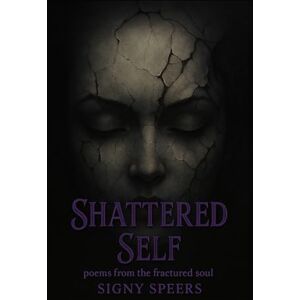 Speers, Signy Shattered Self: A Poetry Collection of Ash and Echoes Speers, Signy Shattered Self: A Poetry Collection of Ash and Echoes