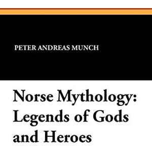 Munch, Peter Andreas Norse Mythology: Legends of Gods and Heroes Munch, Peter Andreas Norse Mythology: Legends of Gods and Heroes