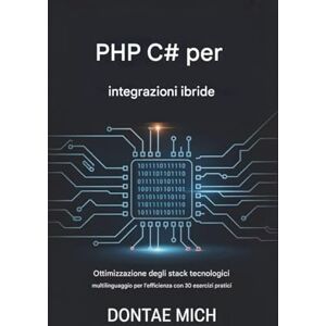 Mich, Dontae PHP C# per integrazioni ibride: Ottimizzazione degli stack tecnologici multilingua per l'efficienza con 30 esercizi pratici Mich, Dontae PHP C# per integrazioni ibride: Ottimizzazione degli stack tecnologici multilingua per l'efficienza con 30 esercizi pratici