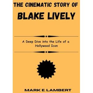 E. Lambert, Mark The Cinematic Story of Blake Lively: A Deep Dive into the Life of a Hollywood Icon (BIOGRAPHY OF ICONS) E. Lambert, Mark The Cinematic Story of Blake Lively: A Deep Dive into the Life of a Hollywood Icon (BIOGRAPHY OF ICONS)